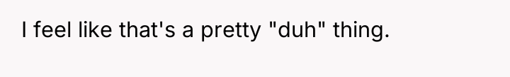 I feel like that's a pretty "duh" thing.