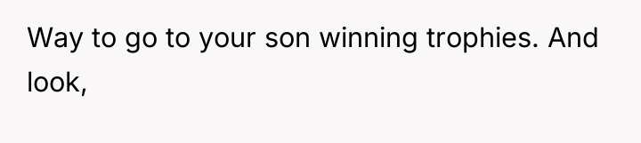 Way to go to your son winning trophies. And look,