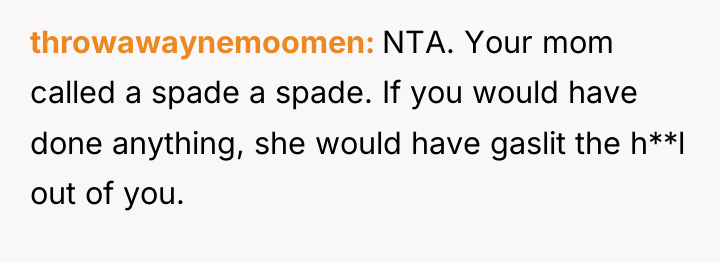 throwawaynemoomen NTA. Your mom called a spade a spade. If...