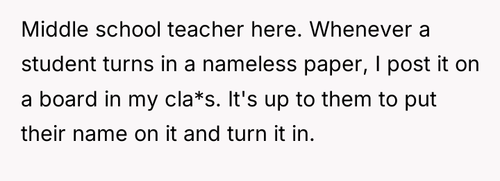 Middle school teacher here. Whenever a student turns in a...