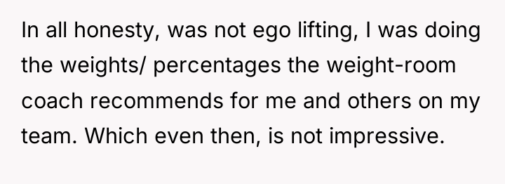 In all honesty, was not ego lifting, I was doing...