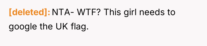 [deleted] NTA- WTF? This girl needs to google the UK...