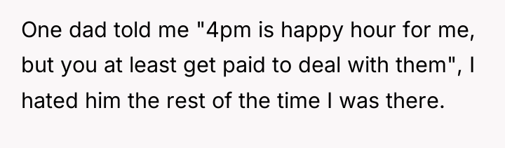 One dad told me "4pm is happy hour for me,...