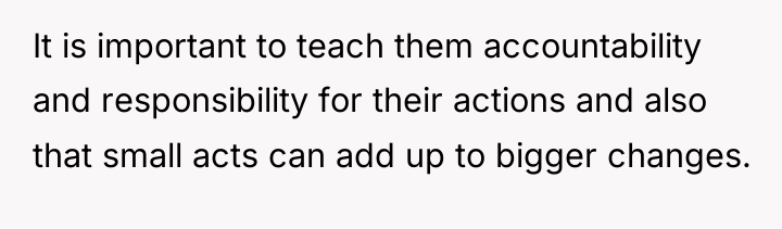 It is important to teach them accountability and responsibility for...