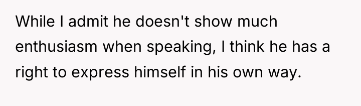 While I admit he doesn't show much enthusiasm when speaking,...
