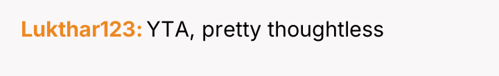 Lukthar123 YTA, pretty thoughtless