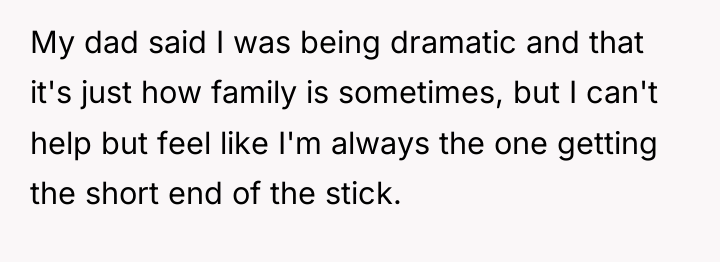 My dad said I was being dramatic and that it's...