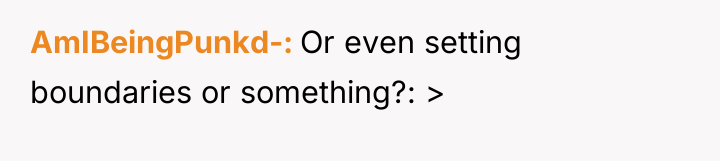 AmIBeingPunkd- Or even setting boundaries or something?: >