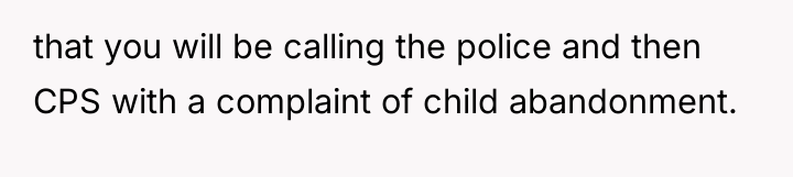 that you will be calling the police and then CPS...