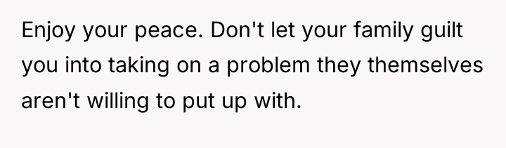 Enjoy your peace. Don't let your family guilt you into...