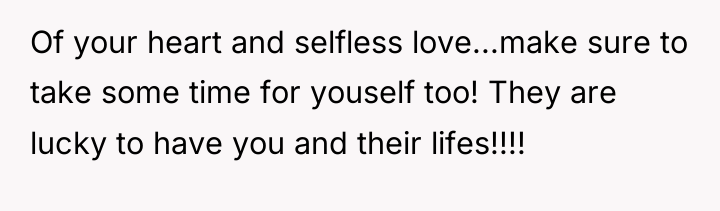 Of your heart and selfless love...make sure to take some...