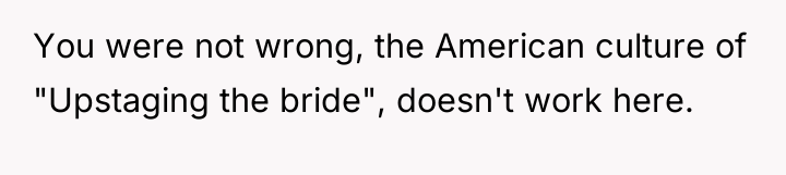 You were not wrong, the American culture of "Upstaging the...