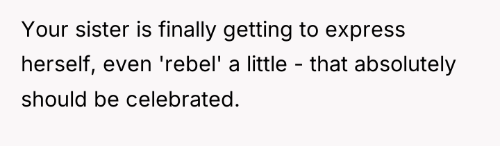 Your sister is finally getting to express herself, even 'rebel'...