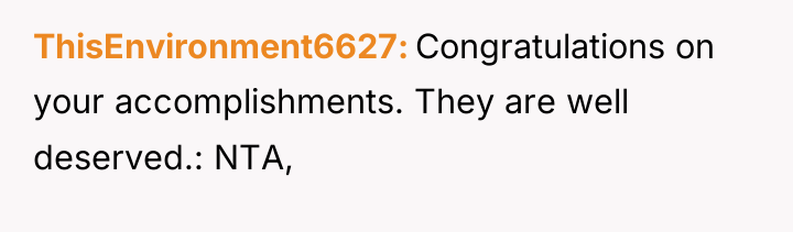 ThisEnvironment6627 Congratulations on your accomplishments. They are well deserved.: NTA,