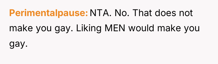 Perimentalpause NTA. No. That does not make you gay. Liking...