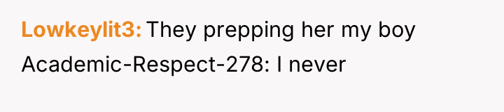 Lowkeylit3 They prepping her my boy Academic-Respect-278: I never