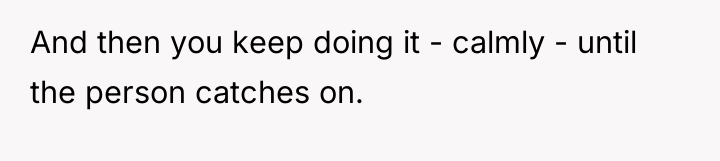 And then you keep doing it - calmly - until...