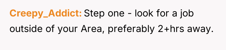 Creepy_Addict Step one - look for a job outside of...