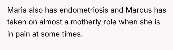 Maria also has endometriosis and Marcus has taken on almost...