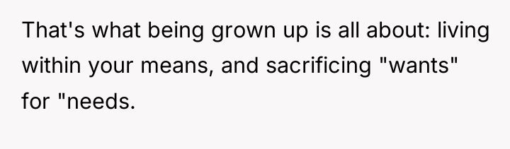 That's what being grown up is all about: living within...