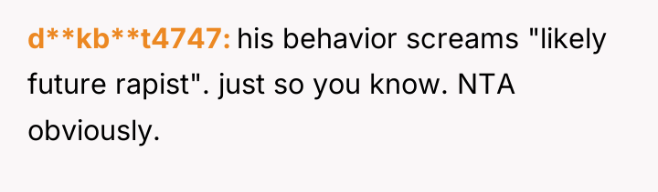 d**kb**t4747 his behavior screams "likely future rapist". just so you...