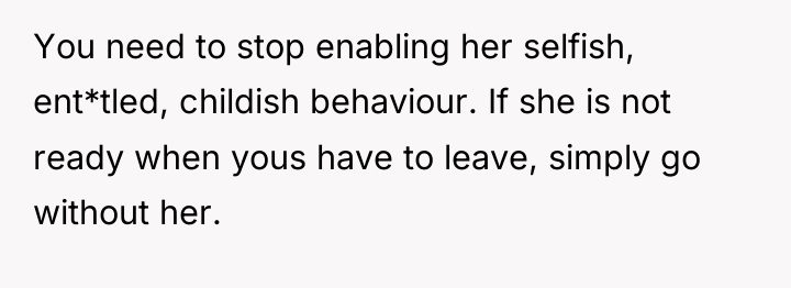 You need to stop enabling her selfish, ent*tled, childish behaviour....