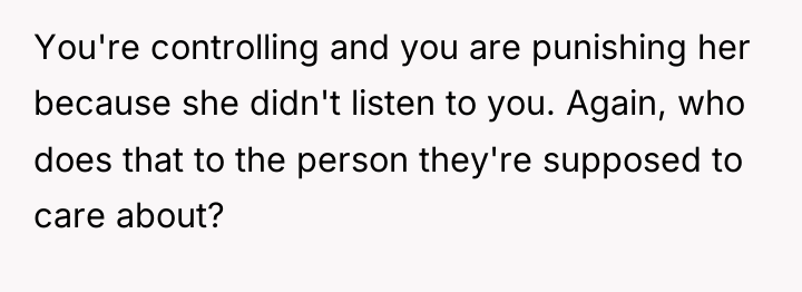 You're controlling and you are punishing her because she didn't...