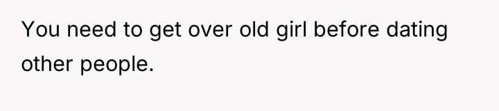 You need to get over old girl before dating other...