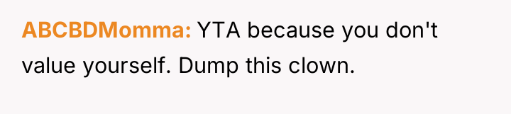 ABCBDMomma YTA because you don't value yourself. Dump this clown.