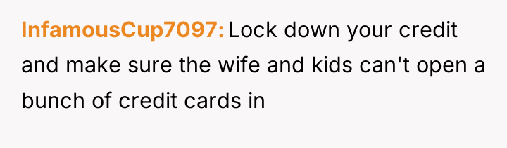 InfamousCup7097 Lock down your credit and make sure the wife...