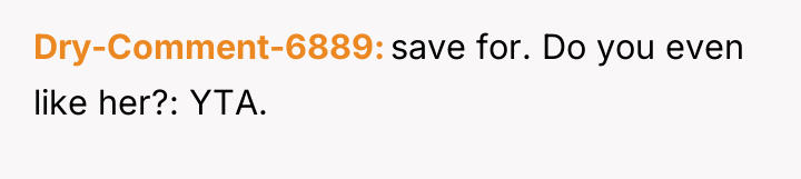 Dry-Comment-6889 save for. Do you even like her?: YTA.