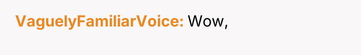 VaguelyFamiliarVoice Wow,