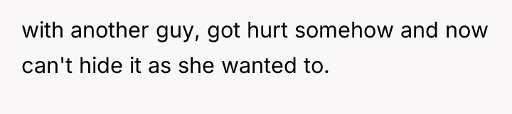 with another guy, got hurt somehow and now can't hide...
