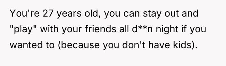 You're 27 years old, you can stay out and "play"...