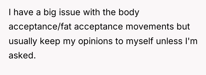 I have a big issue with the body acceptance/fat acceptance...