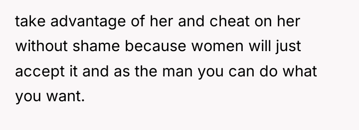 take advantage of her and cheat on her without shame...