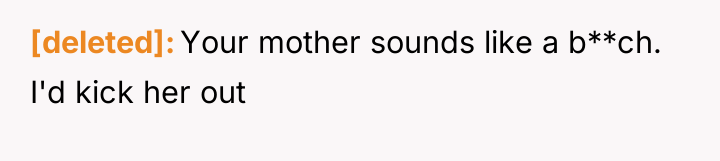 [deleted] Your mother sounds like a b**ch. I'd kick her...