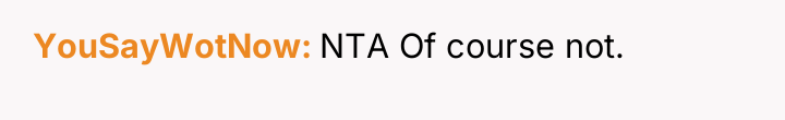 YouSayWotNow NTA Of course not.
