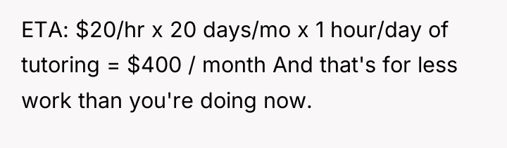ETA: $20/hr x 20 days/mo x 1 hour/day of tutoring...