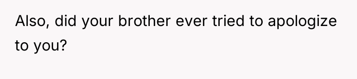 Also, did your brother ever tried to apologize to you?