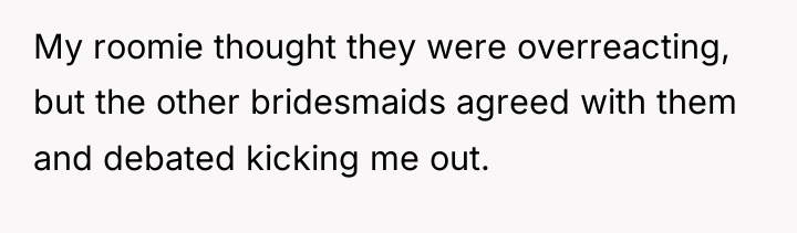 My roomie thought they were overreacting, but the other bridesmaids...