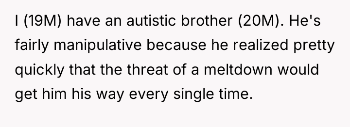 I (19M) have an autistic brother (20M). He's fairly manipulative...