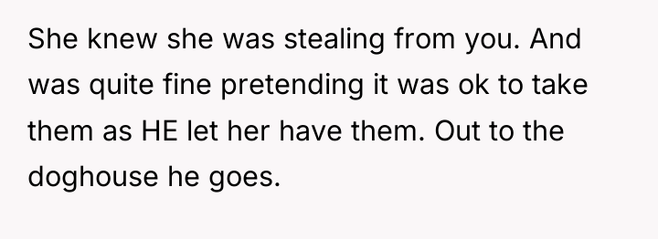 She knew she was stealing from you. And was quite...