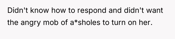 Didn't know how to respond and didn't want the angry...