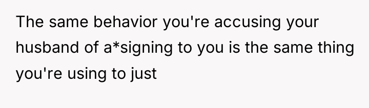 The same behavior you're accusing your husband of a*signing to...