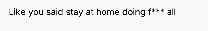 Like you said stay at home doing f*** all