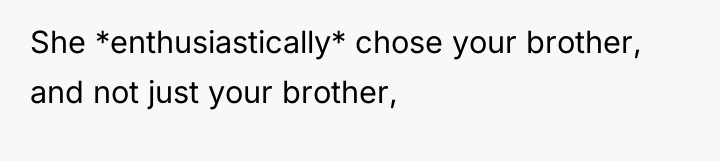 She *enthusiastically* chose your brother, and not just your brother,