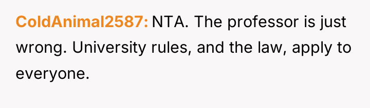 ColdAnimal2587 NTA. The professor is just wrong. University rules, and...