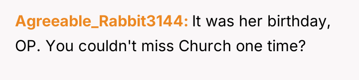 Agreeable_Rabbit3144 It was her birthday, OP. You couldn't miss Church...