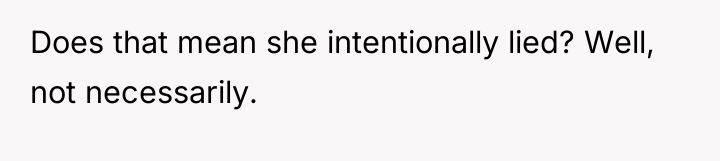 Does that mean she intentionally lied? Well, not necessarily.